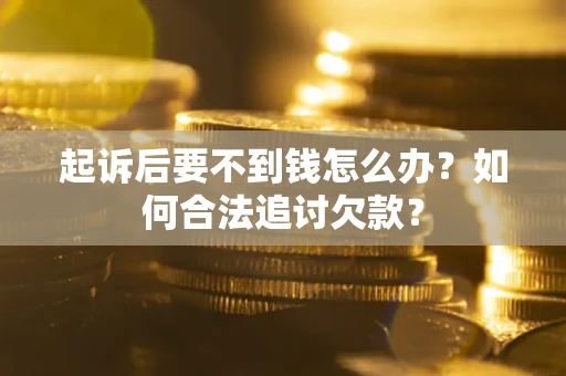 武汉起诉后要不到钱怎么办？如何合法追讨欠款？