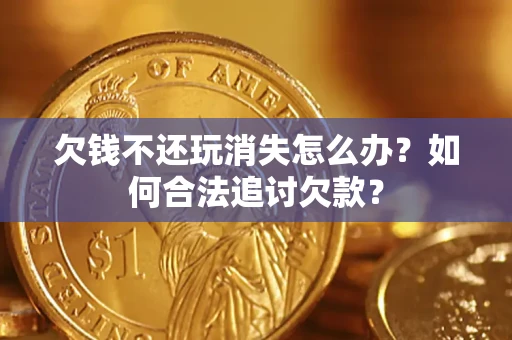 武汉欠钱不还玩消失怎么办？如何合法追讨欠款？