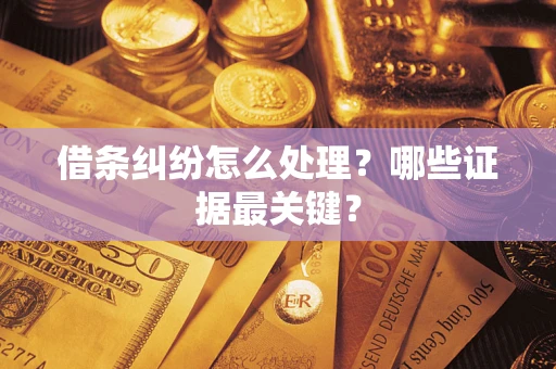 武汉借条纠纷怎么处理？哪些证据最关键？