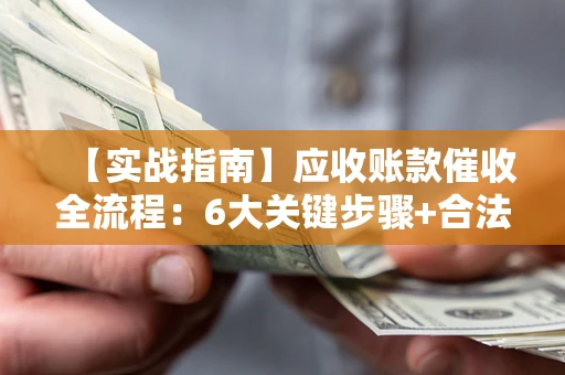 武汉【实战指南】应收账款催收全流程：6大关键步骤+合法回款技巧