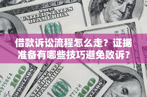 武汉借款诉讼流程怎么走？证据准备有哪些技巧避免败诉？