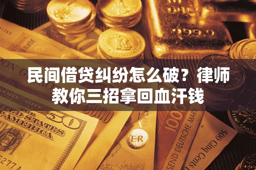 武汉民间借贷纠纷怎么破？律师教你三招拿回血汗钱