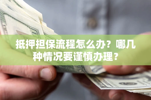 武汉抵押担保流程怎么办？哪几种情况要谨慎办理？