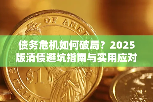 武汉债务危机如何破局？2025版清债避坑指南与实用应对策略