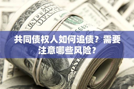 武汉共同债权人如何追债？需要注意哪些风险？