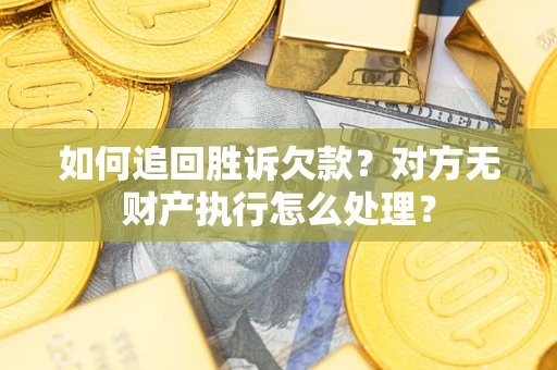 武汉如何追回胜诉欠款？对方无财产执行怎么处理？