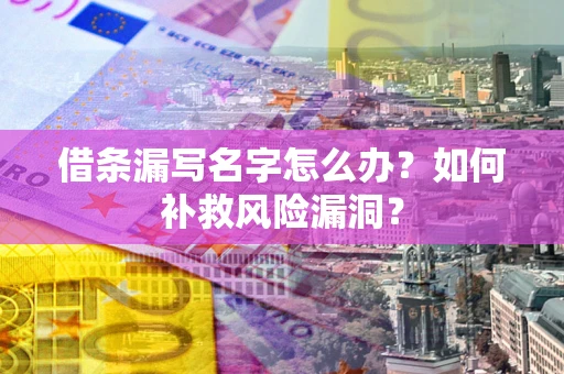 武汉借条漏写名字怎么办？如何补救风险漏洞？