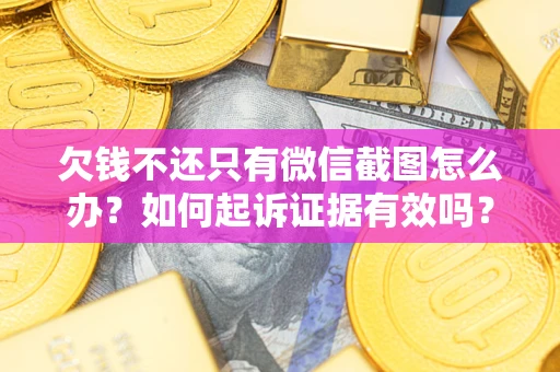 武汉欠钱不还只有微信截图怎么办？如何起诉证据有效吗？