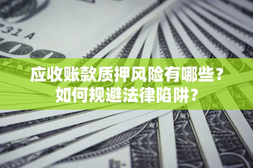 武汉应收账款质押风险有哪些？如何规避法律陷阱？