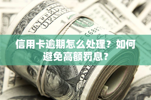 武汉信用卡逾期怎么处理？如何避免高额罚息？