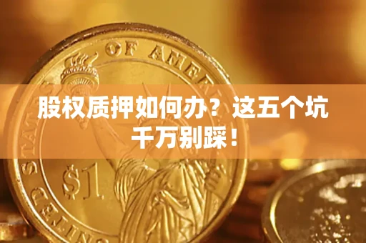 武汉股权质押如何办？这五个坑千万别踩！