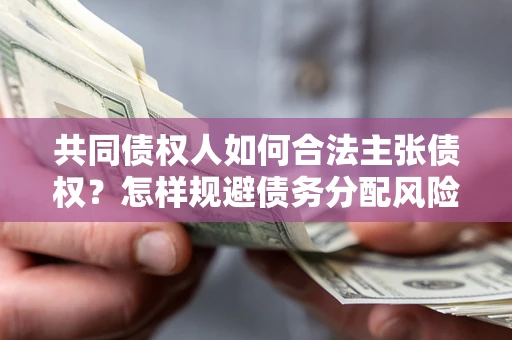 武汉共同债权人如何合法主张债权？怎样规避债务分配风险？