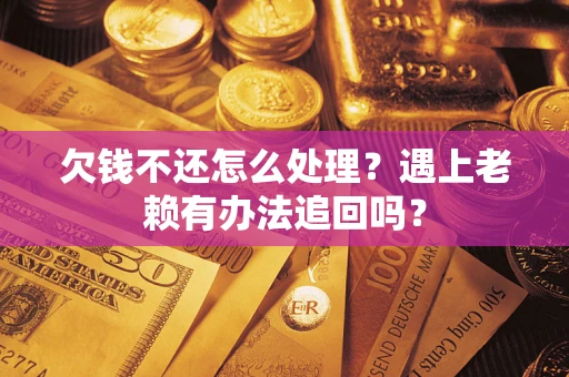 武汉欠钱不还怎么处理？遇上老赖有办法追回吗？