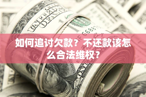 武汉如何追讨欠款？不还款该怎么合法维权？