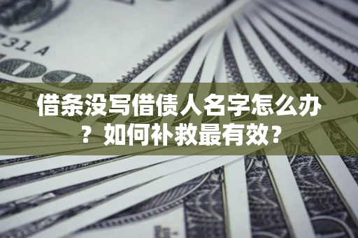 武汉借条没写借债人名字怎么办？如何补救最有效？