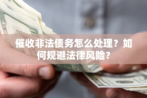 武汉催收非法债务怎么处理？如何规避法律风险？