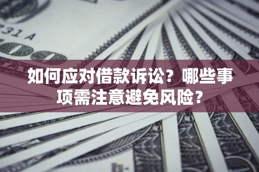 武汉如何应对借款诉讼？哪些事项需注意避免风险？