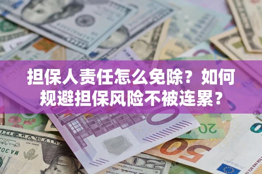 武汉担保人责任怎么免除？如何规避担保风险不被连累？