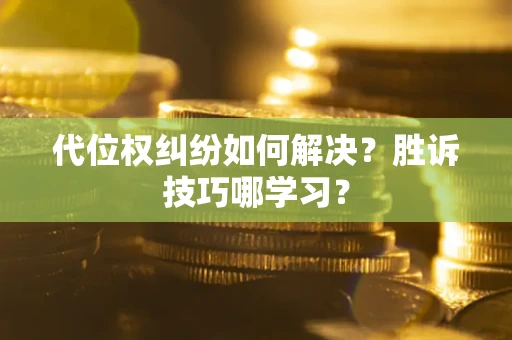 武汉代位权纠纷如何解决？胜诉技巧哪学习？