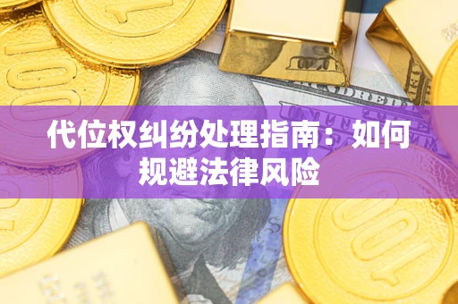 武汉代位权纠纷处理指南:如何规避法律风险 武汉代位权纠纷处理指南:如何规避法律风险