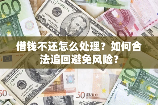 武汉借钱不还怎么处理？如何合法追回避免风险？