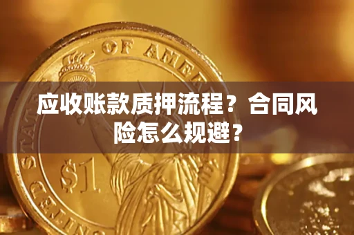 武汉应收账款质押流程？合同风险怎么规避？