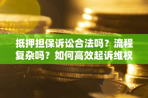 武汉抵押担保诉讼合法吗？流程复杂吗？如何高效起诉维权？