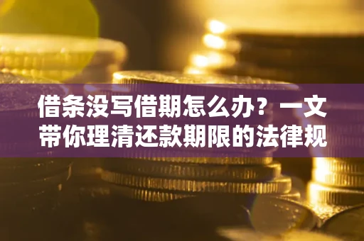 武汉借条没写借期怎么办？一文带你理清还款期限的法律规则