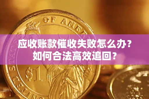 武汉应收账款催收失败怎么办？如何合法高效追回？