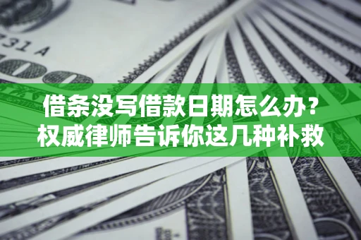 武汉借条没写借款日期怎么办？权威律师告诉你这几种补救方法！