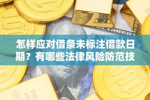 武汉怎样应对借条未标注借款日期？有哪些法律风险防范技巧？