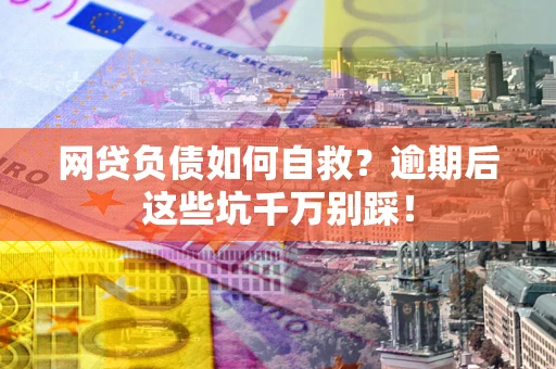 武汉网贷负债如何自救？逾期后这些坑千万别踩！
