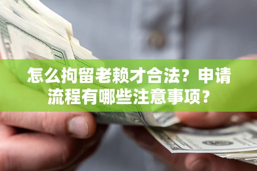 武汉怎么拘留老赖才合法？申请流程有哪些注意事项？