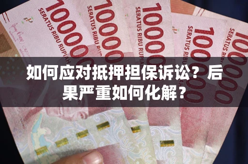 武汉如何应对抵押担保诉讼？后果严重如何化解？