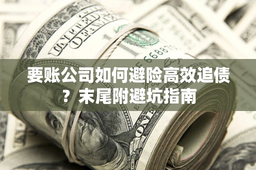 武汉要账公司如何避险高效追债？末尾附避坑指南