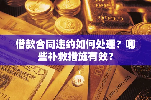 武汉借款合同违约如何处理？哪些补救措施有效？