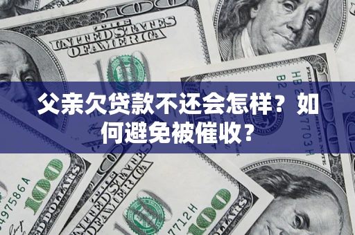 武汉父亲欠贷款不还会怎样？如何避免被催收？
