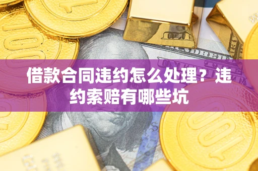 武汉借款合同违约怎么处理？违约索赔有哪些坑