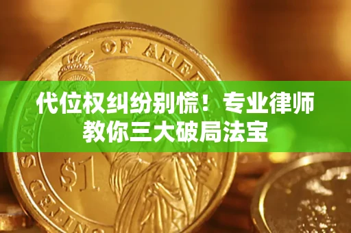 武汉代位权纠纷别慌！专业律师教你三大破局法宝