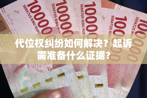 武汉代位权纠纷如何解决？起诉需准备什么证据？