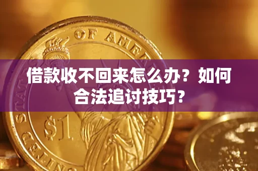 武汉借款收不回来怎么办？如何合法追讨技巧？