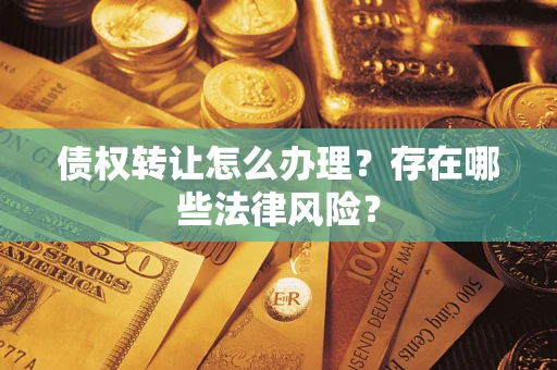 武汉债权转让怎么办理？存在哪些法律风险？