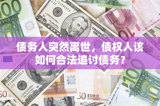 武汉债务人突然离世，债权人该如何合法追讨债务？
