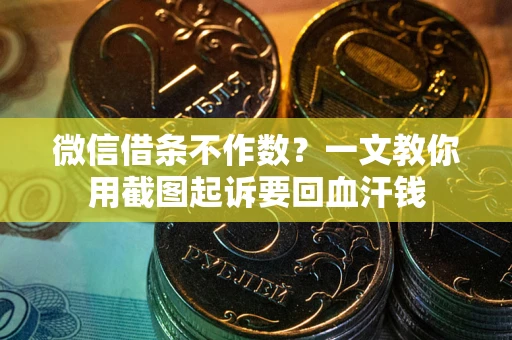 武汉微信借条不作数？一文教你用截图起诉要回血汗钱