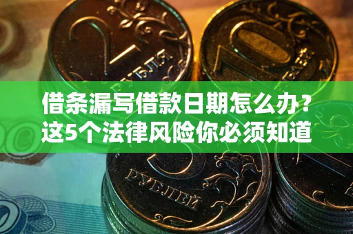 武汉借条漏写借款日期怎么办？这5个法律风险你必须知道
