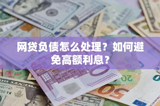 武汉网贷负债怎么处理？如何避免高额利息？