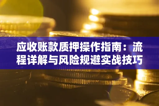 武汉应收账款质押操作指南：流程详解与风险规避实战技巧