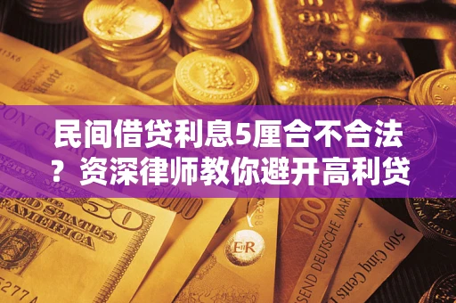 武汉民间借贷利息5厘合不合法？资深律师教你避开高利贷陷阱