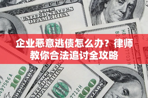 武汉企业恶意逃债怎么办？律师教你合法追讨全攻略