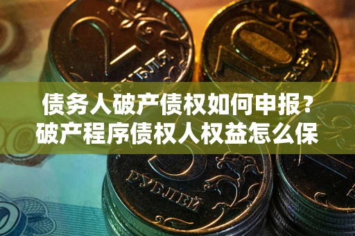 武汉债务人破产债权如何申报？破产程序债权人权益怎么保障？